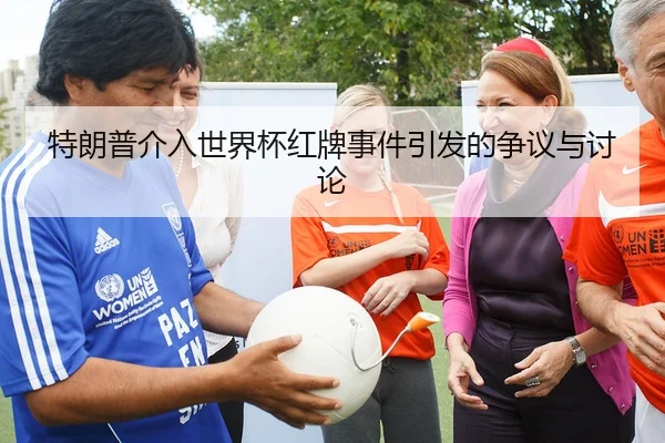特朗普介入世界杯红牌事件引发的争议与讨论